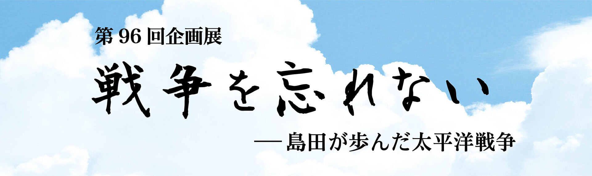 第96回企画展 戦争を忘れない 島田が歩んだ太平洋戦争